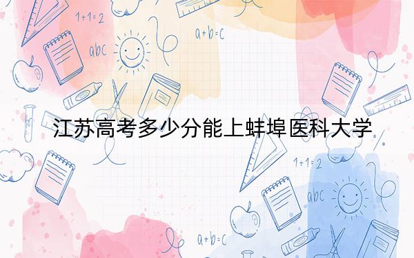 江苏高考多少分能上蚌埠医科大学？2024年历史类478分 物理类最低542分