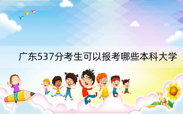 广东537分考生可以报考哪些本科大学？ 2025年高考可以填报70所大学