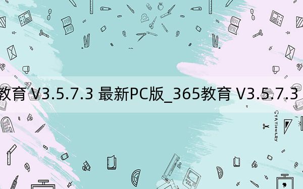 365教育 V3.5.7.3 最新PC版_365教育 V3.5.7.3 最新PC版免费下载