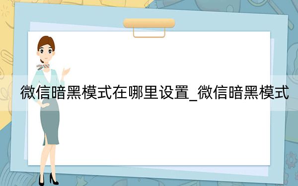 微信暗黑模式在哪里设置_微信暗黑模式
