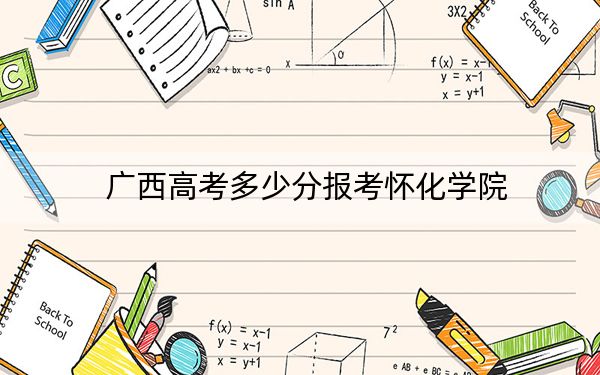 广西高考多少分报考怀化学院？2024年历史类投档线470分 物理类最低457分