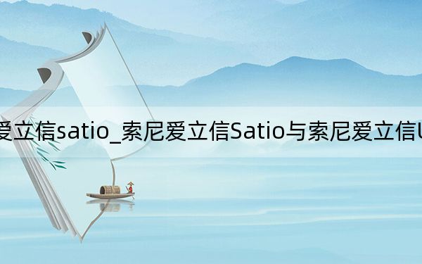 索尼爱立信satio_索尼爱立信Satio与索尼爱立信U1Satio的区别