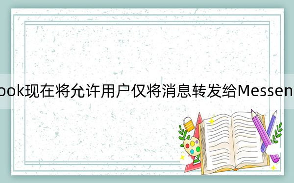 Facebook现在将允许用户仅将消息转发给Messenger上的五个联系人