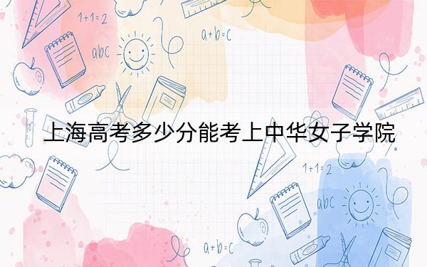 上海高考多少分能考上中华女子学院？附2022-2024年最低录取分数线