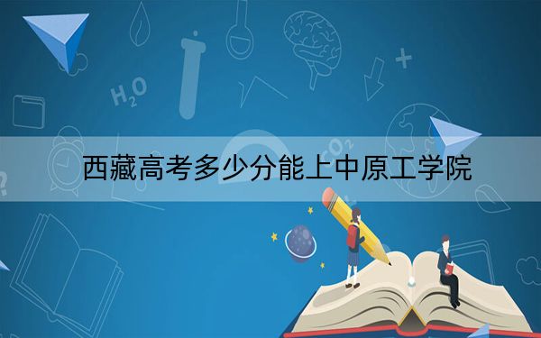 西藏高考多少分能上中原工学院？2024年录取分分