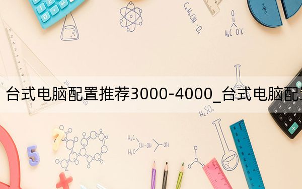 台式电脑配置推荐3000-4000_台式电脑配置推荐