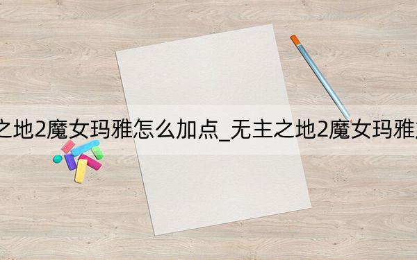 无主之地2魔女玛雅怎么加点_无主之地2魔女玛雅加点心得