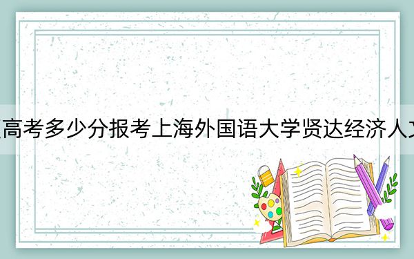 宁夏高考多少分报考上海外国语大学贤达经济人文学院？2024年文科450分 理科最低383分