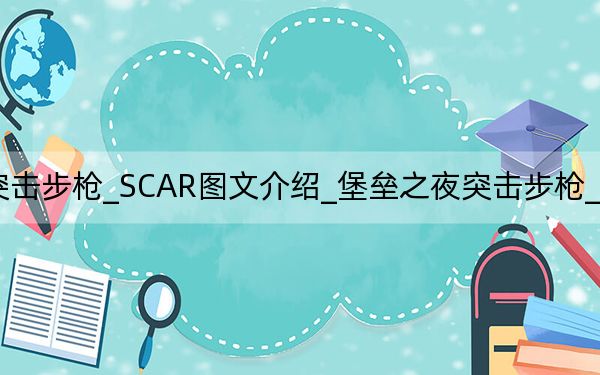 堡垒之夜突击步枪_SCAR图文介绍_堡垒之夜突击步枪_SCAR图文详细介绍