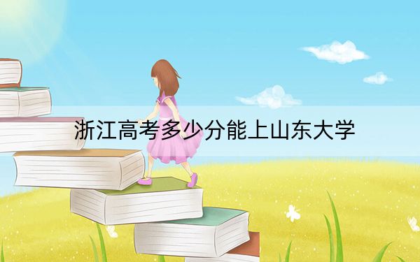 浙江高考多少分能上山东大学？附2022-2024年最低录取分数线