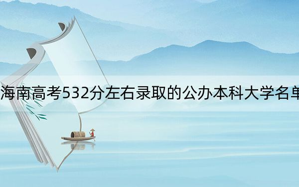 海南高考532分左右录取的公办本科大学名单！