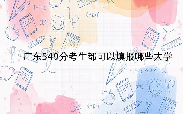 广东549分考生都可以填报哪些大学？（附带近三年549分大学录取名单）
