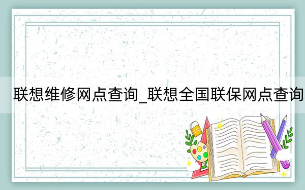 联想维修网点查询_联想全国联保网点查询