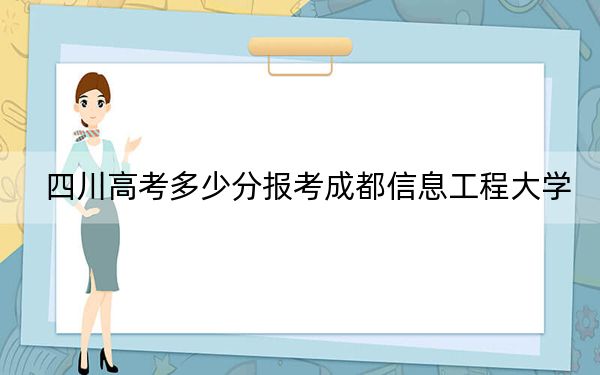 四川高考多少分报考成都信息工程大学？附2022-2024年最低录取分数线