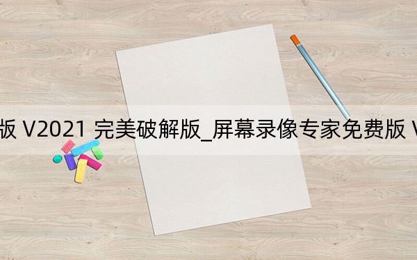 屏幕录像专家免费版 V2021 完美破解版_屏幕录像专家免费版 V2021 完美破解版免费下载