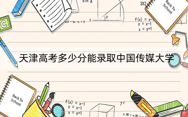 天津高考多少分能录取中国传媒大学？附2022-2024年最低录取分数线