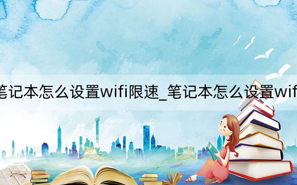 笔记本怎么设置wifi限速_笔记本怎么设置wifi热点