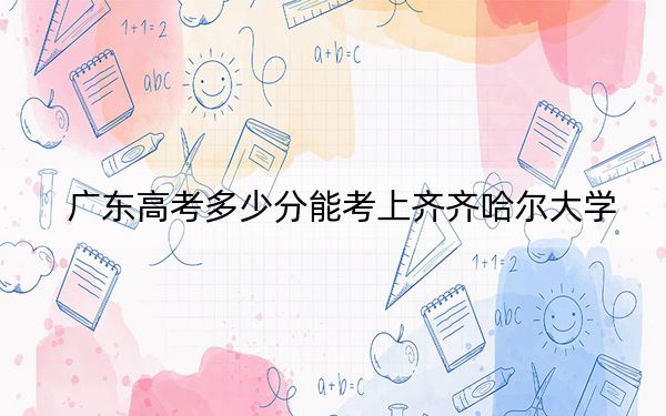 广东高考多少分能考上齐齐哈尔大学？2024年历史类投档线493分 物理类490分