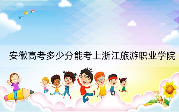 安徽高考多少分能考上浙江旅游职业学院？附2022-2024年最低录取分数线