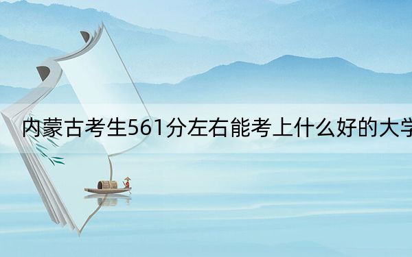 内蒙古考生561分左右能考上什么好的大学？