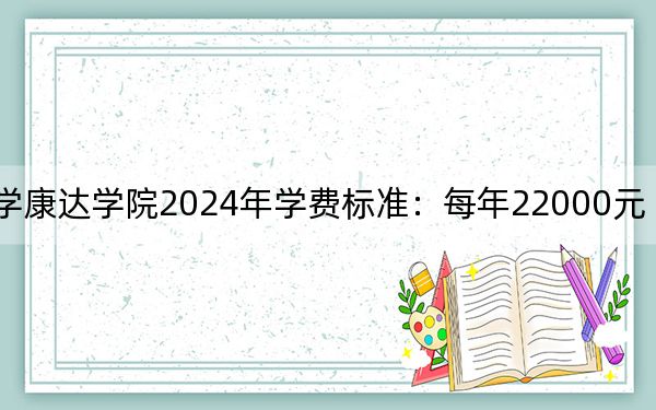 南京医科大学康达学院2024年学费标准：每年22000元（各专业收费标准）