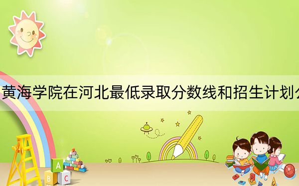 青岛黄海学院在河北最低录取分数线和招生计划公布！