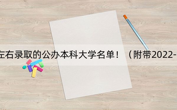 安徽高考508分左右录取的公办本科大学名单！（附带2022-2024年508左右大学名单）