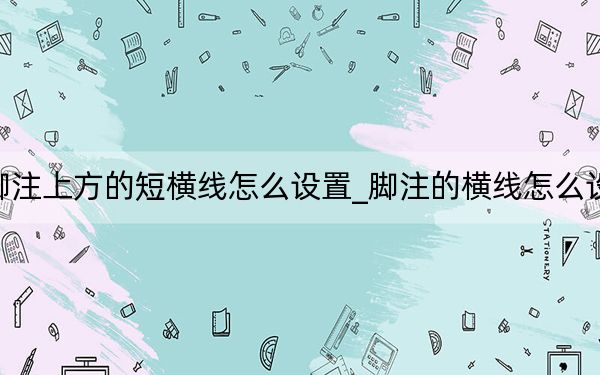 脚注上方的短横线怎么设置_脚注的横线怎么设置