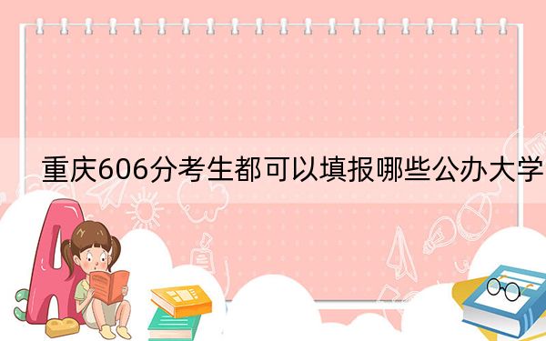 重庆606分考生都可以填报哪些公办大学？（附近三年606分大学录取名单）