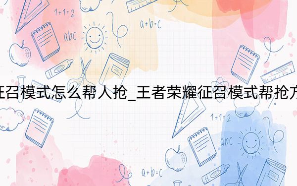 王者荣耀征召模式怎么帮人抢_王者荣耀征召模式帮抢方法 快吧手游