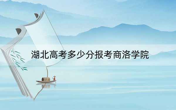 湖北高考多少分报考商洛学院？附2022-2024年最低录取分数线