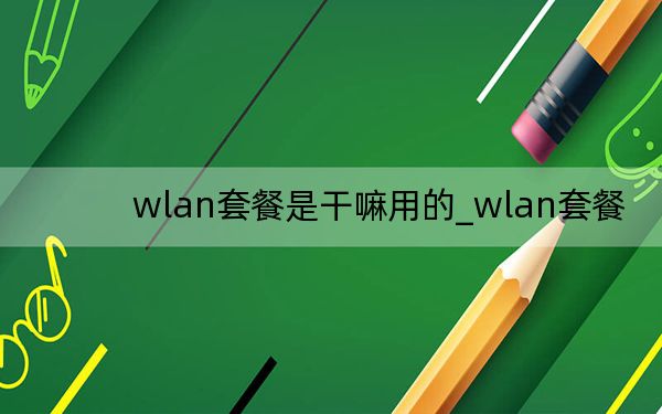 wlan套餐是干嘛用的_wlan套餐