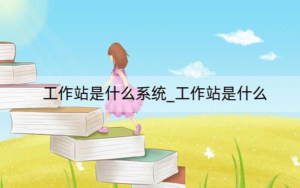 工作站是什么系统_工作站是什么
