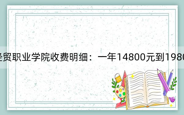 2024年北京经贸职业学院收费明细：一年14800元到19800元（供北京考生参考）