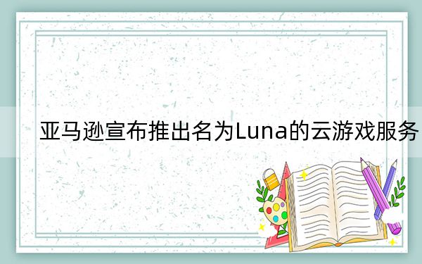 亚马逊宣布推出名为Luna的云游戏服务