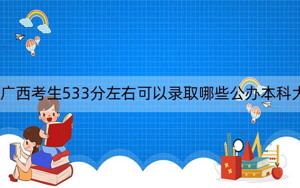 广西考生533分左右可以录取哪些公办本科大学？ 2024年高考有59所最低分在533左右的大学