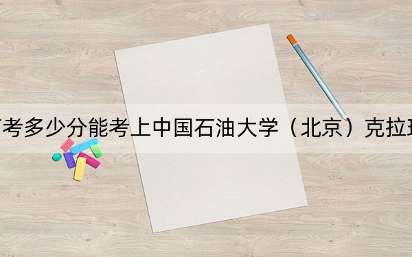 江西高考多少分能考上中国石油大学（北京）克拉玛依校区？附2022-2024年最低录取分数线