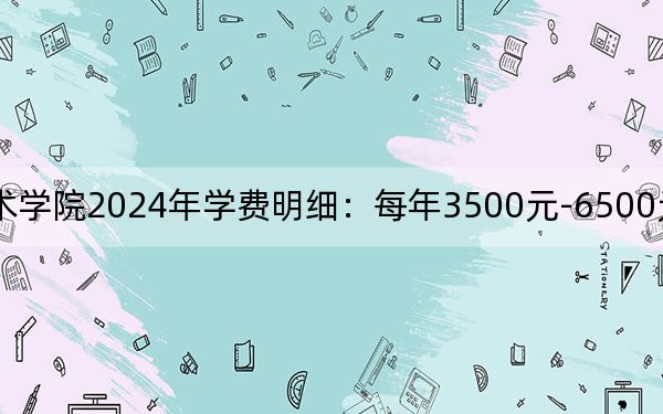 六安职业技术学院2024年学费明细：每年3500元-6500元（供河南考生参考）