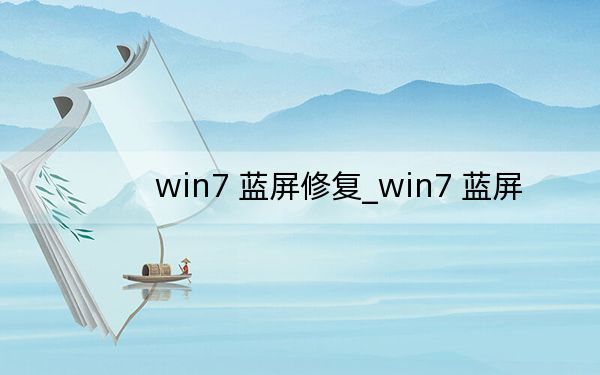 win7 蓝屏修复_win7 蓝屏