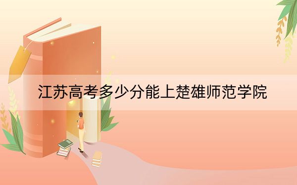 江苏高考多少分能上楚雄师范学院？2024年历史类投档线505分 物理类录取分493分