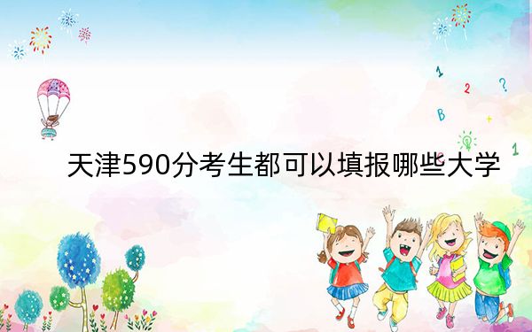 天津590分考生都可以填报哪些大学？（附带2022-2024年590左右大学名单）