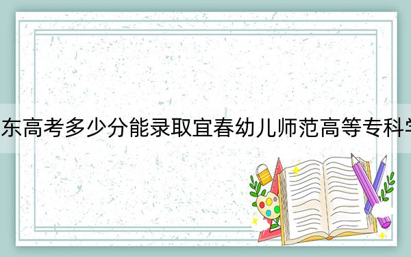 山东高考多少分能录取宜春幼儿师范高等专科学校？附2022-2024年最低录取分数线