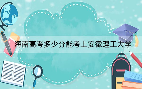 海南高考多少分能考上安徽理工大学？附2022-2024年最低录取分数线