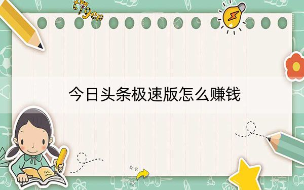 今日头条极速版怎么赚钱？今日头条极速版赚钱攻略