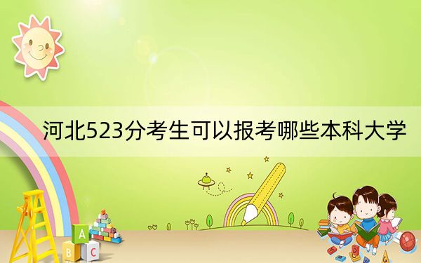 河北523分考生可以报考哪些本科大学？（附带2022-2024年523录取名单）