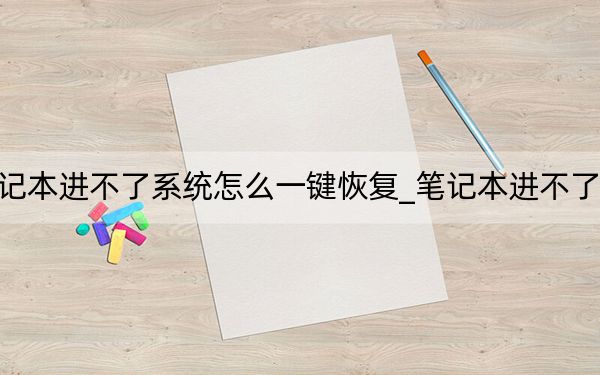 笔记本进不了系统怎么一键恢复_笔记本进不了系统