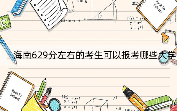 海南629分左右的考生可以报考哪些大学？（附带近三年629分大学录取名单）