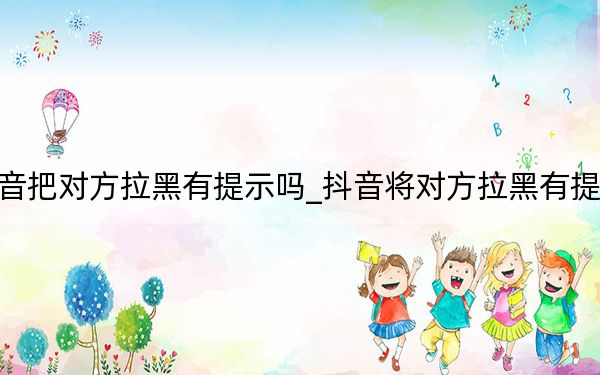 抖音把对方拉黑有提示吗_抖音将对方拉黑有提示吗