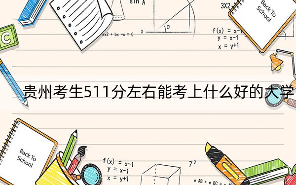 贵州考生511分左右能考上什么好的大学？（供2025届高三考生参考）