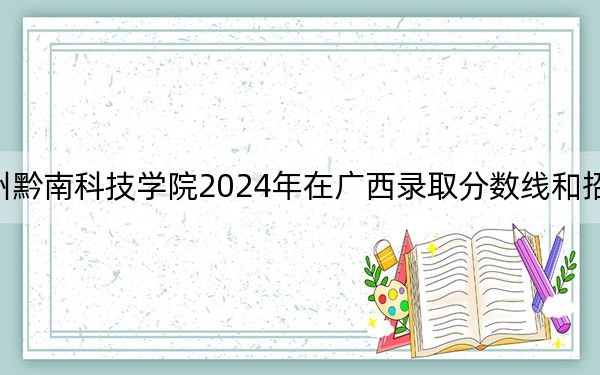 贵州黔南科技学院2024年在广西录取分数线和招生计划
